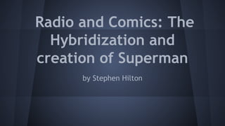 Radio and Comics: The
Hybridization and
creation of Superman
by Stephen Hilton
 
