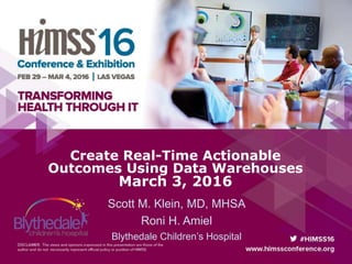 Create Real-Time Actionable
Outcomes Using Data Warehouses
March 3, 2016
Scott M. Klein, MD, MHSA
Roni H. Amiel
Blythedale Children’s Hospital
 