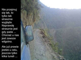 Nie przejmuj si ę tak, to tylko tak strasznie wygląda. Naprawdę strasznie jest gdy pada ... Chociaż u nas jest zawsze wilgotno.  Ale już prawie jesteś u celu, jeszcze tylko kilka tuneli ... 