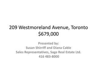 209 Westmoreland Avenue, Toronto$679,000 Presented by: Susan Shirriff and Diana Cable Sales Representatives, Sage Real Estate Ltd.  416 483-8000 