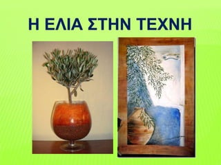 Η ΕΛΙΑ ΣΤΗΝ ΤΕΧΝΗ
 