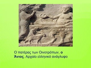 Ο πατέρας των Οινοτρόπων, ο
Άνιος. Αρχαίο ελληνικό ανάγλυφο.
 