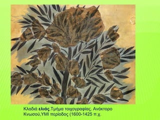 Κλαδιά ελιάς.Τμήμα τοιχογραφίας. Ανάκτορο
Κνωσού,ΥΜΙ περίοδος (1600-1425 π.χ.
 