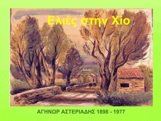 ΑΓΗΝΩΡ ΑΣΤΕΡΙΑΔΗΣ 1898 - 1977
Ελιές στην Χίο
 