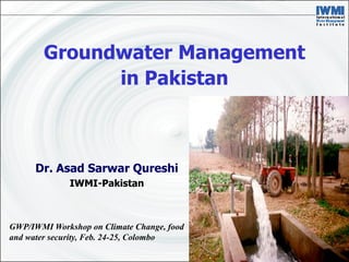 Groundwater Management
              in Pakistan



      Dr. Asad Sarwar Qureshi
              IWMI-Pakistan



GWP/IWMI Workshop on Climate Change, food
and water security, Feb. 24-25, Colombo
 