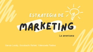 MARKETING
ESTRATEGIA DE
ESTRATEGIA DE
La americana
Garcia Luzaly, Gocobachi Rafael, Valenzuela Paulina
 