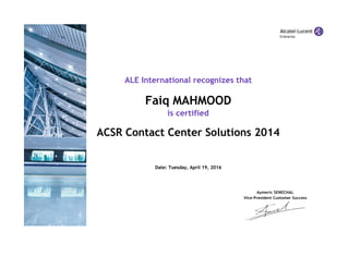 ALE International recognizes that
Faiq MAHMOOD
is certified
ACSR Contact Center Solutions 2014
Date: Tuesday, April 19, 2016
Aymeric SENECHAL
Vice‐President Customer Success
 