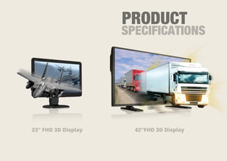 -
23" FHD 3D Display 42"FHD 3D Display
PRODUCT
SPECIFICATIONS
 