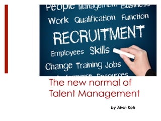 The new normal of
Talent Management
by Alvin Koh
 