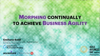 Copyright © 2020 Accenture All rights reserved.
MORPHING CONTINUALLY
TO ACHIEVE BUSINESS AGILITY
Emiliano Soldi
Enterprise Transformation Lead - Agile & DevOps
ITALY, CENTRAL EUROPE, GREECE
2020SEPTEMBER 11TH
@AgileTriathlete
#BusinessAgilityMorphing
#ABD20
 