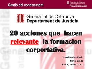 20 acciones que  hacen relevante  la formacioncorportativa.  Jesus Martinez Marin Mireia Ochoa Madrid, 3 Marzo 2011. 