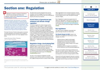 The business case for reducing emissions To suggest amends/updates to content, email: Toby.Pickard@igd.com
Please give us feedback
Section one: Regulation
Regulation has been, and will remain, an important
tool in encouraging organisations to develop greener
products, services and operating procedures by offering
a clear direction of travel and a level playing ﬁeld. Over
recent years, there has been an increase in the number
of regulations introduced in the UK that are linked to,
or are directly related to, greenhouse gas emission
reductions that impact the food and grocery industry.
The Green Economy Timeline, below, gives an overview
of existing regulations and policies that are related to
greenhouse gas reduction and it also highlights future
policy.
Once you have downloaded the above image, hover over the policies
and regulations and a pop-up box will give you a brief description of the
policy
The plans laid out by the UK government and the
European Union (EU) highlight that more stringent
regulations will come into force over the coming years to
help the UK reduce its emissions.
A brief history of greenhouse gas
emissions and climate change
regulation
The need to regulate for climate change was ﬁrst
recognised in the early 1990’s. In 1992, the Earth
Summit in Rio de Janeiro created the United Nations
Framework Convention on Climate Change (UNFCCC).
Whilst this convention encouraged industrialised
countries to stabilise greenhouse gas (GHG) emissions,
it was recognised that a harder-hitting commitment was
necessary. The Kyoto Protocol was therefore created
in Kyoto, Japan in 1997, as a legally binding framework
for 37 industrialised countries and the EU. It came into
force in 2005 and amounts to an average reduction in
GHGs of 5% vs. 1990 over the ﬁve year period between
2008-2012.
Regulation brings a level playing ﬁeld
Organisations can beneﬁt from the certainty that
regulation offers. In some instances, such as energy
efﬁciency linked to GHG reductions, regulatory
compliance can also lead to signiﬁcant cost savings.
To understand more about the cost savings associated
with reducing GHG emissions go to the Financial
considerations section.
The UK is in the vanguard of legislation for GHG
reductions, and is the ﬁrst country to introduce a long-
term legally binding framework to tackle climate change.
Many organisations from the food and grocery industry
will be affected by more immediate regulations imposed
by the UK government to help meet greenhouse gas
reduction targets.
Even if legislation on greenhouse gases does not
affect your organisation, reducing your emissions can
bring other beneﬁts, such as lower energy bills and
improving the way stakeholders view your business.
You may also be able to take advantage of related tax
breaks.
Key regulations
The major pieces of legislation associated with
greenhouse gas reduction are listed below.
The Climate Change Act 2008 creates a new
approach to managing and responding to climate
change in the UK by:
- Setting ambitious, legally binding targets
- Taking powers to help meet those targets
- Strengthening the institutional framework
- Enhancing the UK’s ability to adapt to the impact
of climate change
- Establishing clear and regular accountability to
the UK Parliament and to the devolved legislatures.
The UK is committed to reducing its emissions by at
least 80% by 2050, relative to 1990 levels. This means
there is a need to transform the UK economy while
ensuring secure, low carbon energy supplies to 2050.
Along with the Climate Change Act there are numerous
other pieces of legislation that impact food and grocery
businesses. Some of these can be seen on the next
page.
Green Economy Policy Timeline
(click on image to download)
PAGE 1 OF 4
Regulation is subject to change and alterations.
For a full and up-to-date list of policy and
legislation, please visit the Department of Energy &
Climate Change and Defra.
Contents and
How to use this guide
About this guide
Section one:
Regulation
Section two:
Financial considerations
Section three:
Reputation
Section four:
The future
Section ﬁve:
Next steps and support
Section six:
About greenhouse gas
emissions and business
Section seven:
IGD and sustainability
 