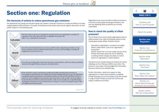 The business case for reducing emissions To suggest amends/updates to content, email: Toby.Pickard@igd.com
Please give us feedback
Section one: Regulation
The hierarchy of actions to reduce greenhouse gas emissions
The Department for Energy and Climate Change has created a hierarchy of actions to combat the effects of climate
change related to GHG emissions. The public, businesses and the public sector are all urged to take action on their
carbon footprint in the following order:
Organisations are recommended to follow the hierarchy
of actions to reduce greenhouse gas emissions, and
only use offsetting where emissions are currently
unavoidable.
How to check the quality of offset
products?
The UK Government recommends organisations look for
offset providers that meet the following criteria to help
choose good quality offsets. Providers should:
- Calculate an organisation’s emissions accurately
- Deliver credits within a year of an organisation
buying them
- Declare clearly how much the credits cost per tonne
- Provide information about the role of offsetting
in tackling climate change and advice on how to
reduce an organisation’s carbon footprint
The Government’s Quality Assurance Scheme for carbon
offsetting ran from February 2009 to June 2011. The
scheme is now closed. Archived pages from the Quality
Assurance Scheme are available here.
Further information, advice and support to help
organisations to reduce their emissions is available
through Business Link and the Carbon Trust who provide
a range of public-funded services such as free web
support, helplines and events.
Source: DECC
PAGE 3 OF 4
Contents and
How to use this guide
About this guide
Section one:
Regulation
Section two:
Financial considerations
Section three:
Reputation
Section four:
The future
Section ﬁve:
Next steps and support
Section six:
About greenhouse gas
emissions and business
Section seven:
IGD and sustainability
 