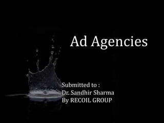 Ad Agencies Submitted to : Dr. Sandhir Sharma By RECOIL GROUP 