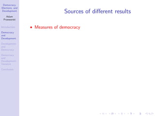 Democracy,
Elections, and
Development
Adam
Przeworski
Introduction
Democracy
and
Development
Development
and
Democracy
Democracy
and
Development:
Variance
Conclusion
Sources of di¤erent results
Measures of democracy
 