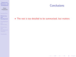 Democracy,
Elections, and
Development
Adam
Przeworski
Introduction
Democracy
and
Development
Development
and
Democracy
Democracy
and
Development:
Variance
Conclusion
Conclusions
The rest is too detailed to be summarized, but matters
 