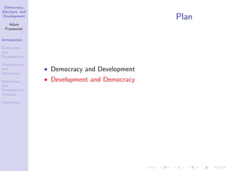 Democracy,
Elections, and
Development
Adam
Przeworski
Introduction
Democracy
and
Development
Development
and
Democracy
Democracy
and
Development:
Variance
Conclusion
Plan
Democracy and Development
Development and Democracy
 