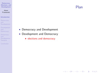 Democracy,
Elections, and
Development
Adam
Przeworski
Introduction
Democracy
and
Development
Development
and
Democracy
Democracy
and
Development:
Variance
Conclusion
Plan
Democracy and Development
Development and Democracy
elections and democracy
 