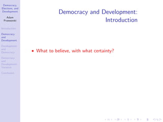 Democracy,
Elections, and
Development
Adam
Przeworski
Introduction
Democracy
and
Development
Development
and
Democracy
Democracy
and
Development:
Variance
Conclusion
Democracy and Development:
Introduction
What to believe, with what certainty?
 