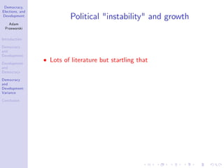 Democracy,
Elections, and
Development
Adam
Przeworski
Introduction
Democracy
and
Development
Development
and
Democracy
Democracy
and
Development:
Variance
Conclusion
Political "instability" and growth
Lots of literature but startling that
 