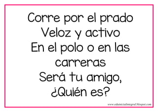 Corre por el prado
Veloz y activo
En el polo o en las
carreras
Será tu amigo,
¿Quién es?
www.eduinicialintegral.blospot.com
 