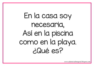 En la casa soy
necesaria,
Así en la piscina
como en la playa.
¿Qué es?
www.eduinicialintegral.blospot.com
 