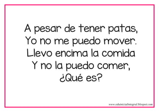 A pesar de tener patas,
Yo no me puedo mover.
Llevo encima la comida
Y no la puedo comer,
¿Qué es?
www.eduinicialintegral.blospot.com
 