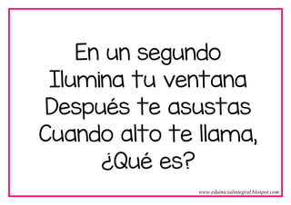 En un segundo
Ilumina tu ventana
Después te asustas
Cuando alto te llama,
¿Qué es?
www.eduinicialintegral.blospot.com
 
