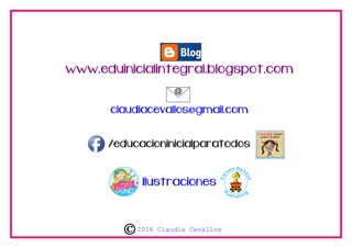 www.eduinicialintegral.blogspot.com
claudiacevallos@gmail.com
/educacioninicialparatodos
Ilustraciones
2016 Claudia Cevallos
 