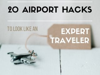 tolooklikean  EXPERT
TRAVELER
20 AIRPORT HACKS
 