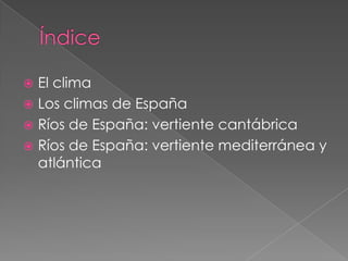  El clima
 Los climas de España
 Ríos de España: vertiente cantábrica
 Ríos de España: vertiente mediterránea y
atlántica
 
