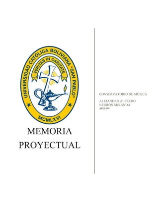 MEMORIA
PROYECTUAL
CONSERVATORIO DE MÚSICA
ALEJANDRO ALFREDO
NEGRÓN MIRANDA
ARQ-399
 