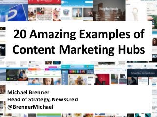 20 Amazing Examples of 
Content Marketing Hubs 
Michael Brenner 
Head of Strategy, NewsCred 
@BrennerMichael 
 
