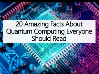20 Amazing Facts About
Quantum Computing Everyone
Should Read
 