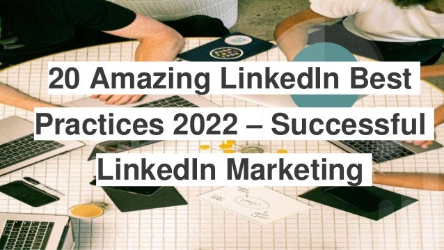 20 Amazing LinkedIn Best
Practices 2022 – Successful
LinkedIn Marketing
 
