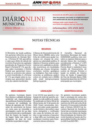 ASSOCIAÇÃO
fevereiro de 2020 www.portalamm.org.br
SAÚDE
O Conselho Nacional de
Secretarias Municipais de Saúde
(CONASEMS) publicou nota com
sobre os repasses federais para a
atenção básica dos municípios,
considerando a Portaria nº 2.979
GM/MS/2019 – do Programa
Previne Brasil e estabelece novo
modelo de financiamento de
custeio da Atenção Primária à
Saúde no âmbito do Sistema
Único de Saúde. O pagamento
do Piso da Atenção Básica (PAB)
Variável de dezembro de 2019 foi
antecipado aos municípios.
NOTAS TÉCNICAS
PORTARIAS
O Ministério da Saúde publicou
três portarias referentes ao novo
financiamento da Atenção Bási-
ca. A Portaria Nº 169, que deﬁne
o valor para efeito do cálculo do
incentivo ﬁnanceiro da capitação
ponderada do Programa Previne
Brasil. A Portaria Nº 172, que dis-
põe sobre municípios e Distrito
Federal que apresentam manu-
tenção ou acréscimo dos valores
a serem transferidos. E a Portaria
Nº 173, que dispõe sobre os mu-
nicípios que apresentam decrés-
cimo dos valores transferidos.
MEIO AMBIENTE
Os gestores municipais devem
ficar atentos à validade da licença
ambiental sob responsabilidade
dasprefeituras.Éprecisoformalizar
o processo de revalidação da
licença de operação até 120 dias
antes do vencimento da licença
em curso, para ser concedida a
prorrogação a partir de sua data
de vencimento até a manifestação
final do Copam, da Supram ou
da Suppri. Saiba mais sobre as
obrigações da área de meio
ambiente no portalamm.org.br.
RECURSOS
O Banco de Desenvolvimento de
Minas Gerais (BDMG) abriu uma
linha de crédito para ajudar mu-
nicípios em situação de emer-
gência ou calamidade pública. O
objetivo é financiar projetos para
retomar com agilidade as ativida-
des econômicas em localidades
afetadas por chuvas, temporais,
enchentes, eventos geológicos
ou biológicos. Para mais esclare-
cimentos, as prefeituras podem
entrar em contato com o BDMG
pelo email bdmgmunicipio@
bdmg.mg.gov.br.
LEGISLAÇÃO
A Lei 23.554, que garante a rea-
lização do teste do pezinho am-
pliado na rede pública de saúde,
foi publicada no Diário Oficial de
Minas Gerais, de 14 de janeiro de
2020. Foram sancionadas, tam-
bém, a lei sobre saúde reproduti-
va do homem e da mulher; a que
torna obrigatória a notificação
dos casos de tentativa de suicí-
dio; e a que autoriza o Executivo
a doar UBSs aos municípios que
receberam incentivo para finan-
ciamento dessas estruturas.
ASSISTÊNCIA SOCIAL
Os gestores municipais podem
fazer a prestação de contas dos
recursos investidos em serviços e
programas socioassistenciais, do
exercício de 2018, até o dia 28 de
fevereiro. O novo prazo instituído
pela a Portaria 320/2019 da Se-
cretaria Nacional de Assistência
Social não se estende à prestação
de contas dos Índices de Gestão
Descentralizada do Sistema Úni-
co de Assistência Social e do Pro-
grama Bolsa Família e do CadÚni-
co (IGD-Suas/IGD-PBF).
Uma ferramenta com todas as exigências legais
para publicação de atos do governo municipal
O Diário Oﬁcial dos municípios mineiros
Economia de até 80% para o seu município
Publique tudo o que manda a lei,
sem limite de páginas, por um valor ﬁxo
Informações: (31) 2125 2412
diario.online@amm-mg.org.br
 