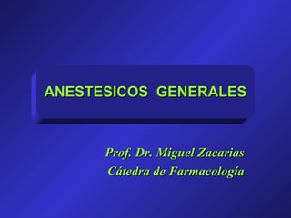 ANESTESICOS GENERALESANESTESICOS GENERALES
Prof. Dr. Miguel ZacariasProf. Dr. Miguel Zacarias
Cátedra de FarmacologíaCátedra de Farmacología
 
