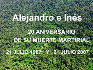 Alejandro e Inés
      20 ANIVERSARIO
  DE SU MUERTE MARTIRIAL

21 JULIO 1987 Y 21 JULIO 2007
 
