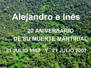 Alejandro e Inés
      20 ANIVERSARIO
  DE SU MUERTE MARTIRIAL

21 JULIO 1987 Y 21 JULIO 2007
 