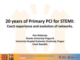 20 years of Primary PCI for STEMI:
Czech experience and evolution of networks.
Petr Widimsky
Charles University Prague &
University Hospital Kralovske Vinohrady, Prague
Czech Republic
 