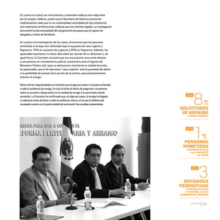 CDHDF20AÑOS
103
En cuanto a la salud, los instrumentos y materiales médicos eran adquiridos
por los propios médicos, puesto que la Secretaría de Salud no proveía los
medicamentos, dado que no se contemplaban actividades de tipo asistencial,
sino solamente certificaciones médicas para los trámites legales. La investigación
documentó la discrecionalidad del otorgamiento de pases para el ingreso de
abogados y visitas de familiares.
En cuanto a la investigación de los casos, se encontró que las personas
sometidas al arraigo eran detenidas bajo el supuesto de caso urgente o
flagrancia, 70% en supuesto de urgencia y 30% en flagrancia. Además, los
agraviados expresaron no tener idea sobre las razones de su detención y, de
igual forma, la Comisión constató que era una práctica recurrente detener
a una persona sin mandamiento judicial, presentarla ante el Agente del
Ministerio Público (MP) para su declaración ministerial en calidad de proba
le responsable, que el MP decretara “caso urgente” ante la gravedad del delito
y la posibilidad de evasión de la acción de la justicia, para posteriormente,
solicitar el arraigo.
Dentro de las irregularidades se constató que en algunos casos ni siquiera se llevaba
a cabo la audiencia de arraigo, la cual se limita al hecho de preguntar a la persona
sobre su acuerdo o desacuerdo con la medida de arraigo a la que estaba siendo
sometida. La Comisión ha confirmado que, en algunos casos, el arraigo ha llegado
a ordenarse antes de llevar a cabo la audiencia misma, en la que la defensa del
inculpado cuenta con la oportunidad de controvertir las pruebas presentadas.
SOLICITUDES
DE ARRAIGO
A NIVEL FEDERAL
PERSONAS
SOMETIDAS
A ARRAIGO QUE LA
PGJDF SOLICITÓ
AL TSJDF
ENTIDADES
FEDERATIVAS
(CHIAPAS, OAXACA
Y YUCATÁN) YA HAN
ELIMINADO EL ARRAIGO
8
1
3
2007
2008
2012
MIL
174
MIL
16
20 AÑOS 204.indd 103 14/10/2013 1:34:46
 