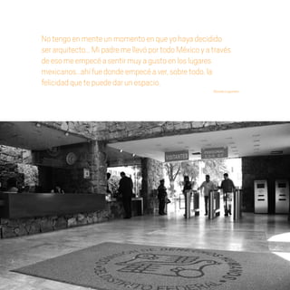 Notengoenmenteunmomentoenqueyohayadecidido
serarquitecto…MipadremellevóportodoMéxicoyatravés
deesomeempecéasentirmuyagustoenloslugares
mexicanos…ahífuedondeempecéaver,sobretodo,la
felicidadquetepuededarunespacio.
Ricardo Legorreta
20 AÑOS 204.indd 172 14/10/2013 1:35:34
 