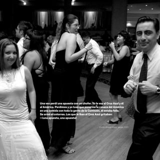 CDHDF20AÑOS
193
Una vez perdí una apuesta con un chofer. Yo le voy al Cruz Azul y él
al América. Perdimos y yo tuve que ponerme la casaca del América
en una comida con toda la gente de la Comisión, él estaba feliz.
Se armó el cotorreo. Los que le iban al Cruz Azul gritaban:
—¡una apuesta, una apuesta!
Emilio Álvarez Icaza, desde 2001.
20 AÑOS 204.indd 193 14/10/2013 1:35:44
 