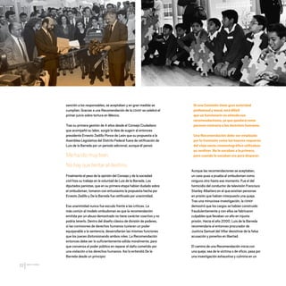 CDHDF20AÑOS
22
sanción a los responsables, se aceptaban y en gran medida se
cumplían. Gracias a una Recomendación de la CDHDF se celebró el
primer juicio sobre tortura en México.
Tras su primera gestión de 4 años desde el Consejo Ciudadano
que acompañó su labor, surgió la idea de sugerir al entonces
presidente Ernesto Zedillo Ponce de León que su propuesta a la
Asamblea Legislativa del Distrito Federal fuera de ratificación de
Luis de la Barreda por un periodo adicional, aunque él pensó:
Mehaidomuybien.
Nohayquetentaraldestino.
Finalmente el peso de la opinión del Consejo y de la sociedad
civil hizo su trabajo en la voluntad de Luis de la Barreda. Los
diputados panistas, que en su primera etapa habían dudado sobre
el ombudsman, tomaron con entusiasmo la propuesta hecha por
Ernesto Zedillo y De la Barreda fue ratificado por unanimidad.
Esa unanimidad nunca fue escudo frente a las críticas. La
más común al modelo ombudsman es que la recomendación
emitida por un abuso demostrado no tiene carácter coactivo y no
podría tenerlo. Dentro del diseño clásico de división de poderes,
si las comisiones de derechos humanos tuvieran un poder
equiparable a la sentencia, desarrollarían las mismas funciones
que los jueces distorsionando ambos roles. La Recomendación
entonces debe ser lo suficientemente sólida moralmente, para
que convenza al poder público en reparar el daño cometido por
una violación a los derechos humanos. Así lo entendió De la
Barreda desde un principio:
Aunque las recomendaciones se aceptaban,
un caso puso a prueba al ombudsman como
ninguno otro hasta ese momento. Fue el del
homicidio del conductor de televisión Francisco
Stanley Albaitero en el que existían personas
en prisión que habían interpuesto una queja.
Tras una minuciosa investigación, la CDHDF
demostró que los cargos se habían construido
fraudulentamente y con ellos se fabricaron
culpables que llevaban un año en injusta
prisión. Hacia el año 2000, Luis de la Barreda
recomendaría al entonces procurador de
Justicia Samuel del Villar desistirse de la falsa
acusación y ponerlos en libertad.
El camino de una Recomendación inicia con
una queja, sea de la víctima o de oficio, pasa por
una investigación exhaustiva y culmina en un
Si una Comisión tiene gran autoridad
profesionalymoral,serádifícil
que un funcionario no atienda sus
recomendaciones, ya que quedará como
persona contraria a los derechos humanos.
Una Recomendación debe ser empleada
por la Comisión como los buenos vaqueros
del viejo oeste cinematográfico utilizaban
su revólver. No lo sacaban a la primera,
pero cuando lo sacaban era para disparar.
20 AÑOS 204.indd 22 14/10/2013 1:29:29
 
