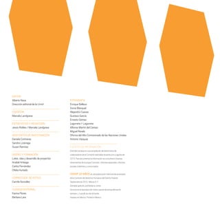 EDITOR
Alberto Nava
Dirección editorial de la CDHDF
COEDITOR
Marcela Landgrave
ENTREVISTAS Y REDACCIÓN
Jesús Robles / Marcela Landgrave
ASISTENTES DE INVESTIGACIÓN
Daniela Contreras
Sandra Lizárraga
Susan Ramírez
DISEÑO Y FORMACIÓN
Latex, idea y desarrollo de proyectos
Anabel Arteaga
Carlos Fernández
Ofelia Hurtado
CORRECCIÓN DE ESTILO
Camila González
CUIDADO EDITORIAL
Karina Flores
Bárbara Lara
FOTOGRAFÍA
Enrique Balleza
Sonia Blanquel
Alejandro Cuevas
Gustavo García
Ernesto Gómez
Legorreta + Legorreta
Alfonso Martín del Campo
Miguel Revelo
Oficina del Alto Comisionado de las Naciones Unidas
Antonio Vázquez
FUENTESDEINFORMACIÓN:
Estelibrosebasaenunarecopilacióndetestimoniosde
colaboradoresdelaComisiónrealizadasdurantejunioyagostode
2013.Paradocumentarlainformaciónseconsultarondiversas
herramientasdelapropiaComisión:informesespeciales,informes
anuales,boletinesycomunicados.
CDHDF 20 AÑOS esunapublicaciónmemoriadeaniversario
delaComisióndeDerechosHumanosdelDistritoFederal
Septiembrede2013, MéxicoD.F.
Ejemplargratuito,prohibidasuventa.
Seautorizalareproduccióntotaloparcialdeestapublicación,
siempre y cuandosecitelafuente.
ImpresoenMéxico.PrintedinMexico.
20 AÑOS 204.indd 4 14/10/2013 1:29:22
 