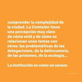 comprender la complejidad de
la ciudad. La Comisión tiene
una percepción muy clara
de cómo está y de cómo se
relacionan unos temas con
otros: las problemáticas de las
delegaciones, de la delincuencia,
de las prisiones, de la ecología…
La institución es como un sensor.
Luis González Placencia
20 AÑOS 204.indd 59 14/10/2013 1:33:13
 