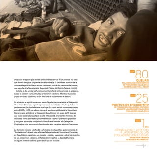 CDHDF20AÑOS
91
Otro caso de agravio que abordó la Recomendación fue de un joven de 20 años
que dormía debajo de un puente ubicado sobre Eje 1. Servidores públicos de la
misma delegación arribaron en una camioneta junto a dos camiones de basura y
una patrulla de la Secretaría de Seguridad Pública del Distrito Federal (SSPDF).
—Quítate, le dijo uno de los funcionarios. Como tardó en levantarse, lo golpearon.
Luego lo subieron a una patrulla y lo tiraron en la Colonia Morelos. Sus cosas
(ropa, una cobija y colchón) se las llevó uno de los camiones de basura.
La situación se repitió numerosas veces: llegaban camionetas de la Delegación
Venustiano Carranza a agredir a personas en situación de calle, les quitaban sus
pertenencias y las trasladaban a otro lugar. La CDHDF recibió numerosas quejas
entre 2007 y 2009, no sólo en contra de servidores públicos de la Venustiano
Carranza sino también de la Delegación Cuauhtémoc. Un grupo de 15 jóvenes
que vivían sobre la banqueta de la calle Artículo 123, en el Centro Histórico de
la ciudad, fueron abordados por elementos de la SSPDF, quienes los golpearon
y obligaron a subirse a una patrulla. Unos fueron llevados a la Delegación
Cuajimalpa, otros terminaron abandonados en la carretera México-Cuernavaca.
La Comisión intervino y defendió a afectados de esta política gubernamental de
“limpieza social” al pedir a las jefaturas Delegacionales en Venustiano Carranza y
en Cuauhtémoc capacitar a sus mandos –medios y superiores– sobre los derechos
de las poblaciones callejeras, enfatizando el respeto a su dignidad humana.
Si alguien vive en la calle no quiere decir que sea “basura”.
QUEJAS
RELACIONADAS CON DERECHOS
DE POBLACIONES CALLEJERAS
INVESTIGADAS POR LA CDHDF
PUNTOS DE ENCUENTRO
DEPOBLACIONESCALLEJERASVISITADOS
DURANTELAAUDIENCIAPÚBLICACON
POBLACIONESCALLEJERAS
JORNADAPORELDERECHO
ALAIDENTIDADDELAS
POBLACIONESCALLEJERAS
“REGISTRO Y ENTREGA
DE ACTAS DE NACIMIENTO”
80
25
1
2009
2013
2013
ERA
20 AÑOS 204.indd 91 14/10/2013 1:34:26
 