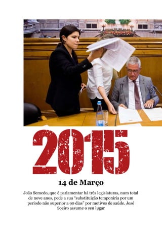 14 de Março
João Semedo, que é parlamentar há três legislaturas, num total
de nove anos, pede a sua “substituição temporária por um
período não superior a 90 dias” por motivos de saúde. José
Soeiro assume o seu lugar
 