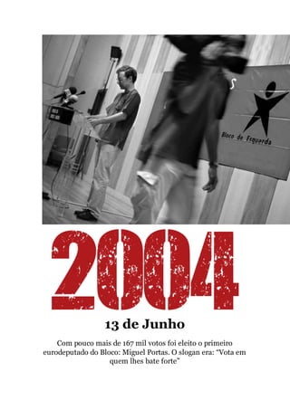13 de Junho
Com pouco mais de 167 mil votos foi eleito o primeiro
eurodeputado do Bloco: Miguel Portas. O slogan era: “Vota em
quem lhes bate forte”
 