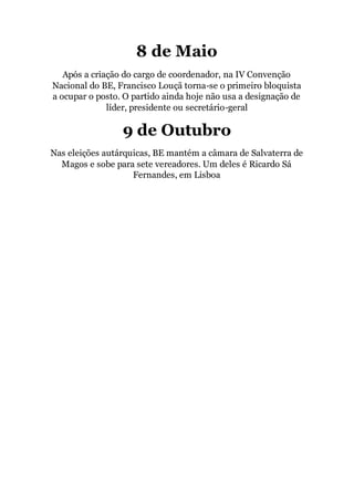 8 de Maio
Após a criação do cargo de coordenador, na IV Convenção
Nacional do BE, Francisco Louçã torna-se o primeiro bloquista
a ocupar o posto. O partido ainda hoje não usa a designação de
líder, presidente ou secretário-geral
9 de Outubro
Nas eleições autárquicas, BE mantém a câmara de Salvaterra de
Magos e sobe para sete vereadores. Um deles é Ricardo Sá
Fernandes, em Lisboa
 
